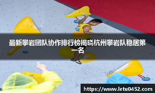 最新攀岩团队协作排行榜揭晓杭州攀岩队稳居第一名