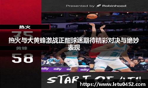 热火与大黄蜂激战正酣球迷期待精彩对决与绝妙表现