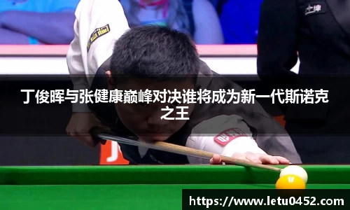 丁俊晖与张健康巅峰对决谁将成为新一代斯诺克之王